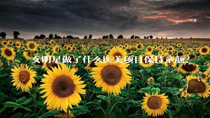 女明星做了什么医美项目保持童颜？
