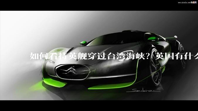 如何看待英舰穿过台湾海峡？英国有什么目的？